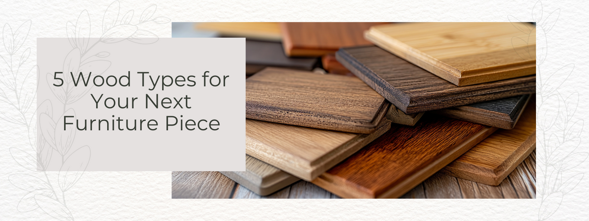 5 Different Wood Types for Your Next Piece of Furniture